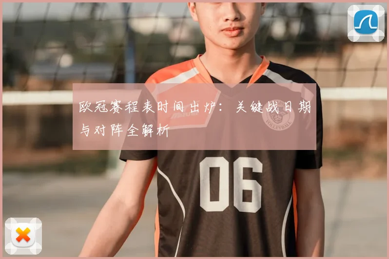 欧冠赛程表时间出炉:关键战日期与对阵全解析