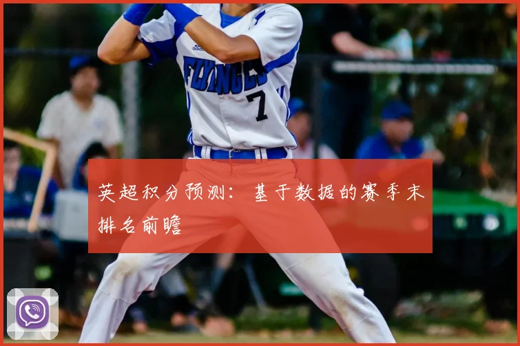 英超积分预测：基于数据的赛季末排名前瞻