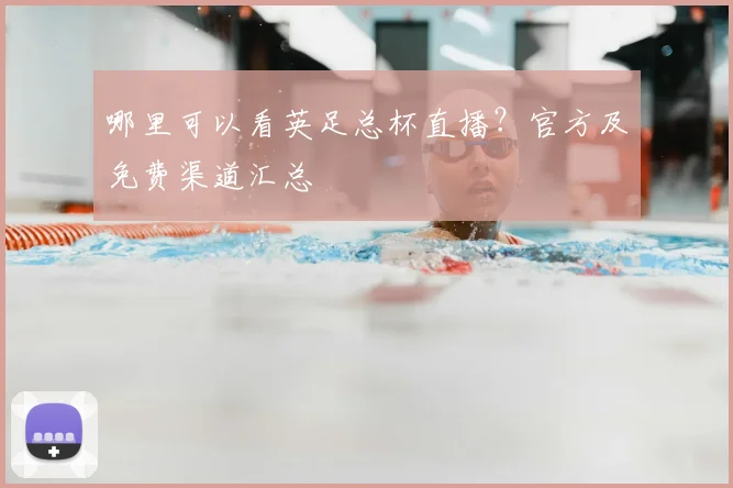 哪里可以看英足总杯直播？官方及免费渠道汇总