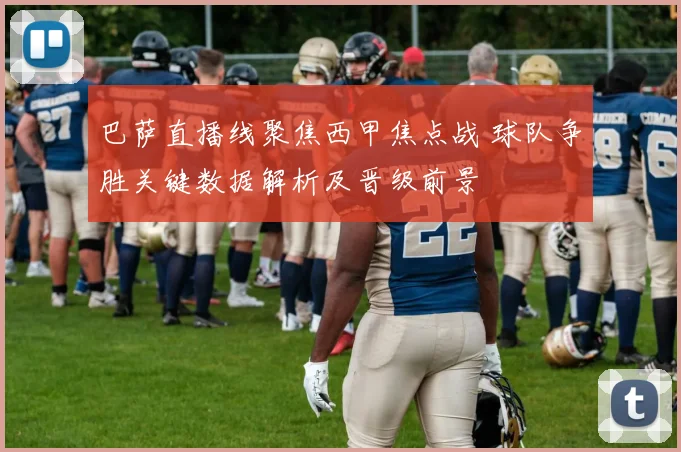 巴萨直播线聚焦西甲焦点战 球队争胜关键数据解析及晋级前景