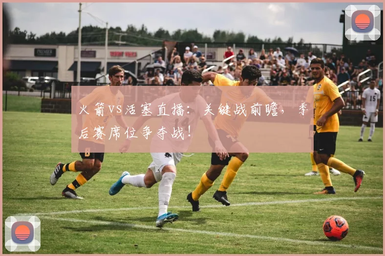 火箭vs活塞直播：关键战前瞻，季后赛席位争夺战！