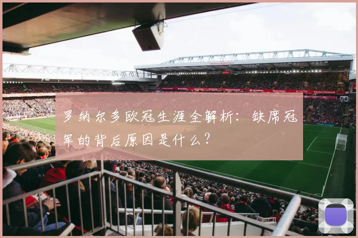 罗纳尔多欧冠生涯全解析：缺席冠军的背后原因是什么？