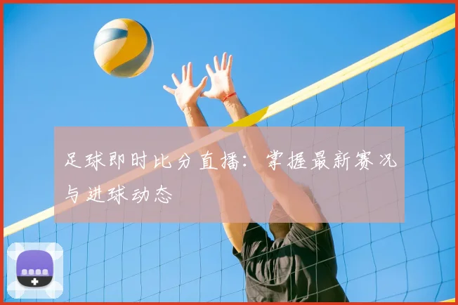 足球即时比分直播：掌握最新赛况与进球动态