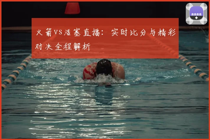 火箭vs活塞直播：实时比分与精彩对决全程解析