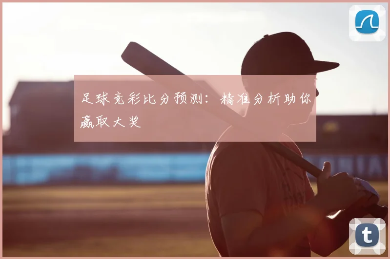 足球竞彩比分预测：精准分析助你赢取大奖