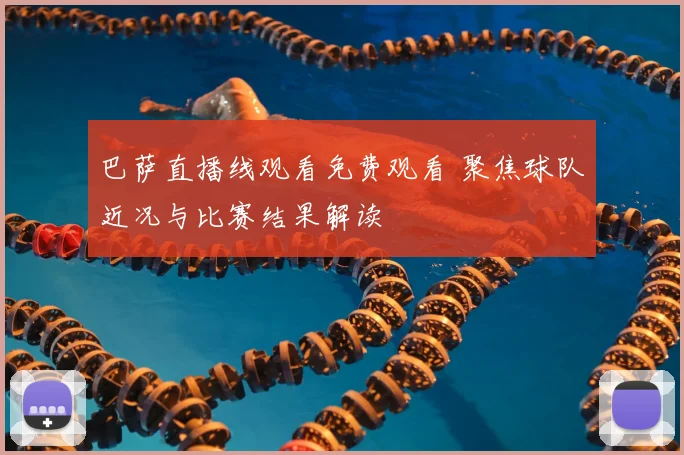 巴萨直播线观看免费观看 聚焦球队近况与比赛结果解读