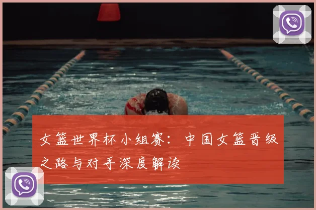 女篮世界杯小组赛：中国女篮晋级之路与对手深度解读