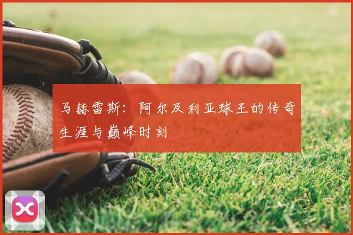 马赫雷斯：阿尔及利亚球王的传奇生涯与巅峰时刻