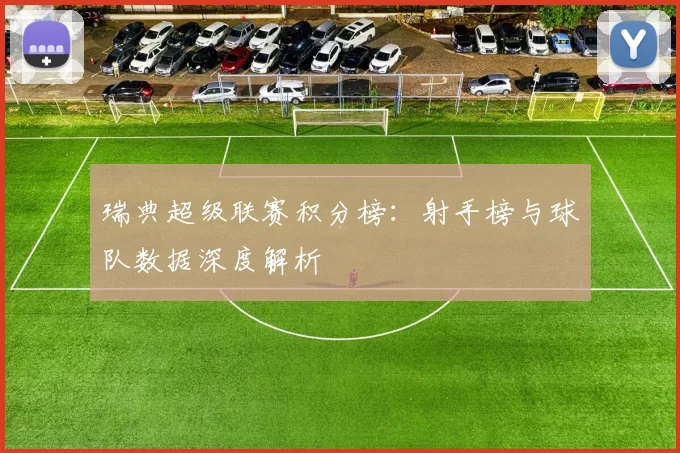 瑞典超级联赛积分榜：射手榜与球队数据深度解析