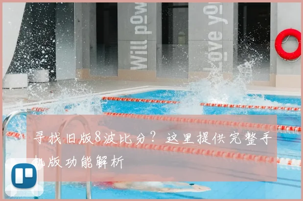 寻找旧版8波比分？这里提供完整手机版功能解析