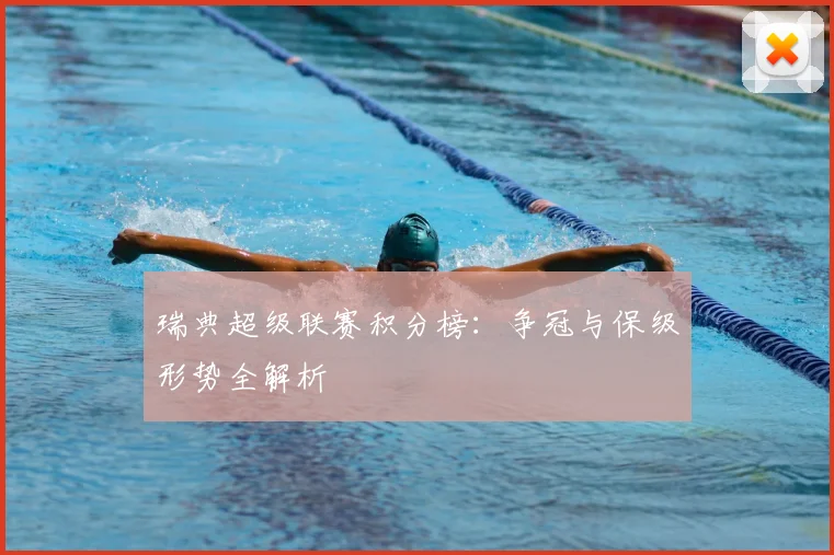 瑞典超级联赛积分榜：争冠与保级形势全解析
