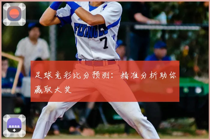 足球竞彩比分预测：精准分析助你赢取大奖
