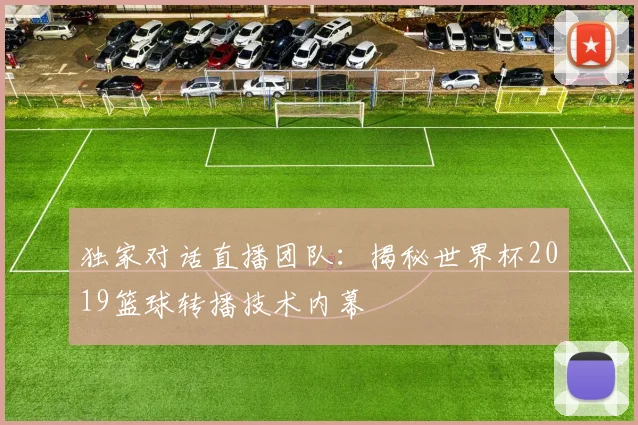 独家对话直播团队：揭秘世界杯2019篮球转播技术内幕