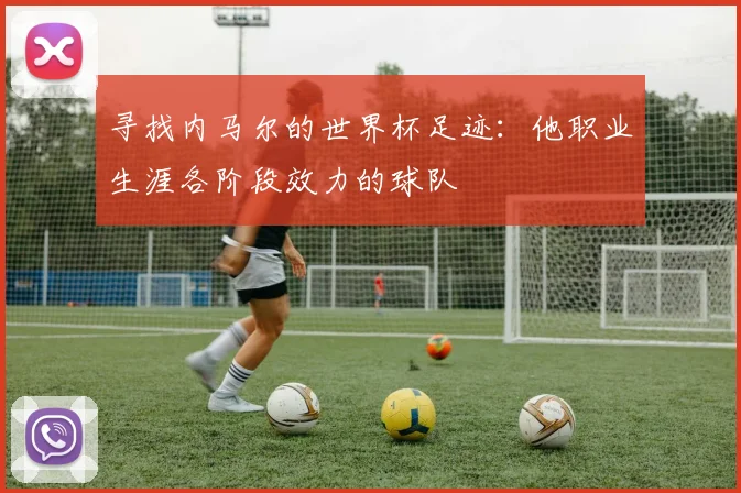 寻找内马尔的世界杯足迹：他职业生涯各阶段效力的球队