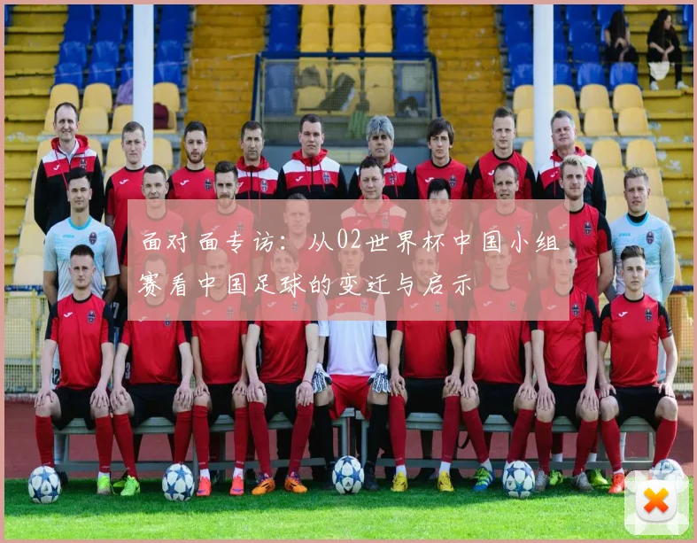 面对面专访：从02世界杯中国小组赛看中国足球的变迁与启示