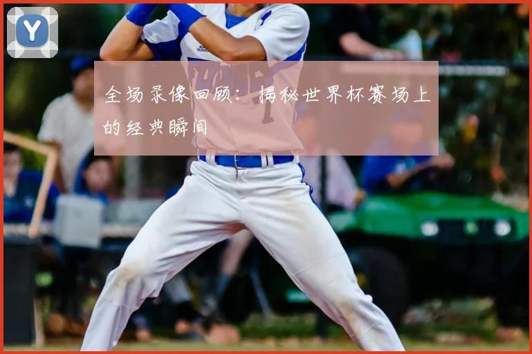 全场录像回顾：揭秘世界杯赛场上的经典瞬间