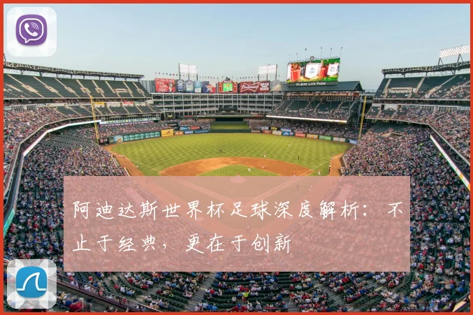 阿迪达斯世界杯足球深度解析:不止于经典,更在于创新