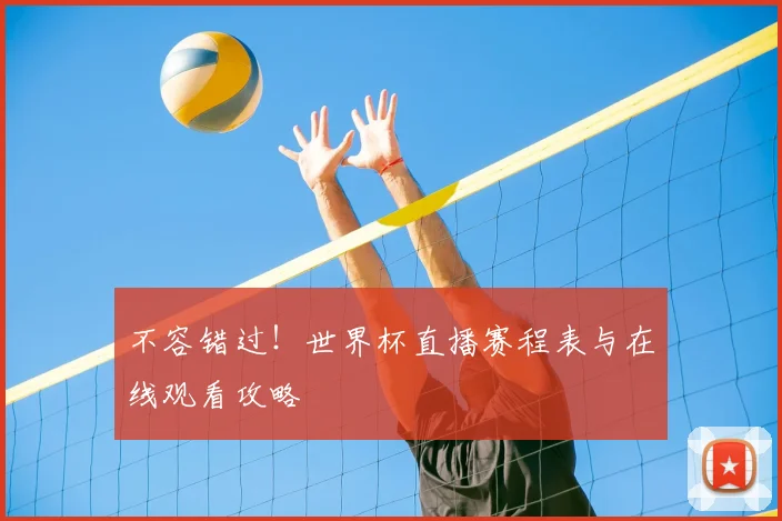 不容错过！世界杯直播赛程表与在线观看攻略