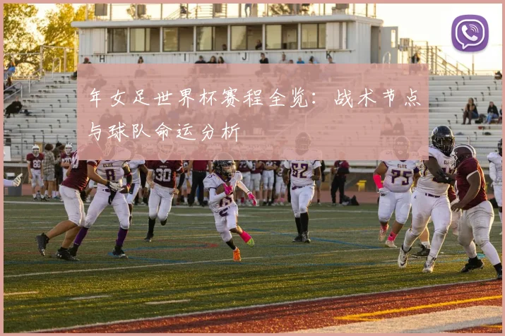 年女足世界杯赛程全览：战术节点与球队命运分析