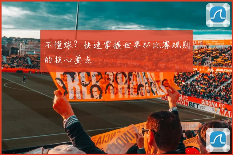 不懂球？快速掌握世界杯比赛规则的核心要点