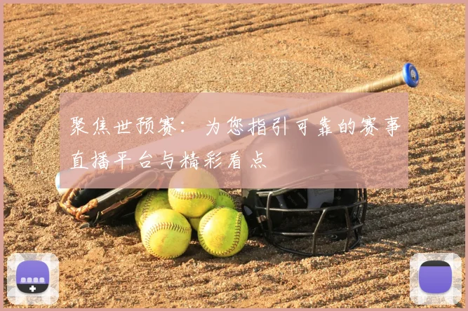 聚焦世预赛：为您指引可靠的赛事直播平台与精彩看点