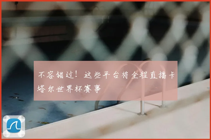 不容错过！这些平台将全程直播卡塔尔世界杯赛事