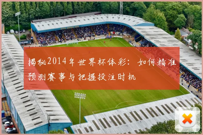 揭秘2014年世界杯体彩：如何精准预测赛事与把握投注时机