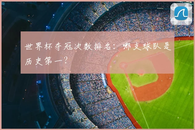 世界杯夺冠次数排名：哪支球队是历史第一？