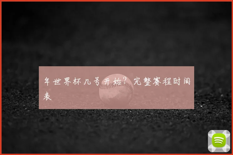 年世界杯几号开始？完整赛程时间表