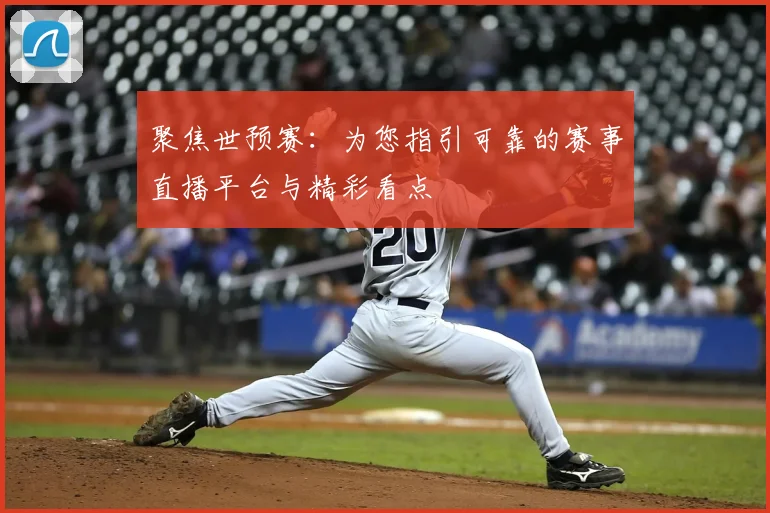 聚焦世预赛：为您指引可靠的赛事直播平台与精彩看点