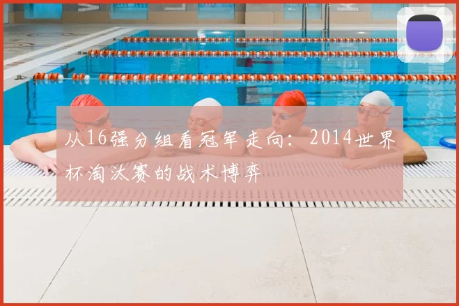 从16强分组看冠军走向:2014世界杯淘汰赛的战术博弈