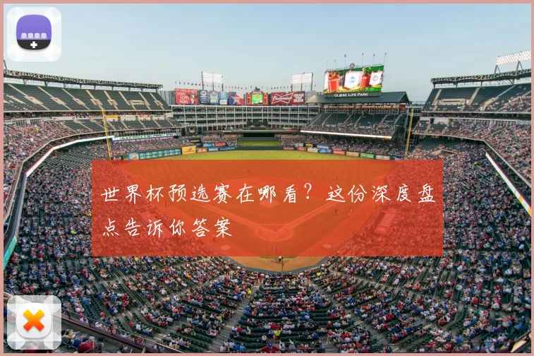 世界杯预选赛在哪看?这份深度盘点告诉你答案