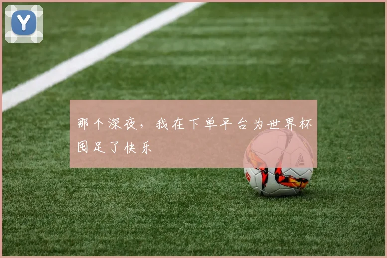 那个深夜，我在下单平台为世界杯囤足了快乐