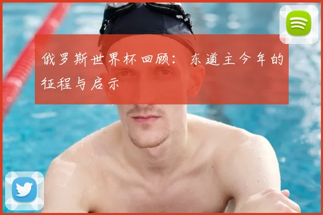 俄罗斯世界杯回顾：东道主今年的征程与启示