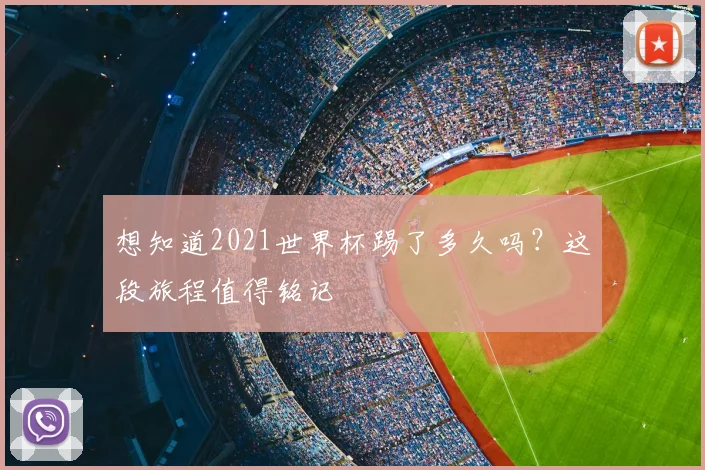 想知道2021世界杯踢了多久吗?这段旅程值得铭记