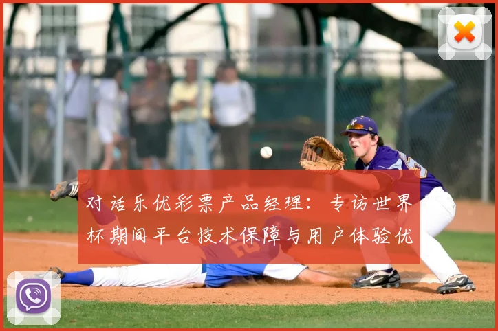 对话乐优彩票产品经理：专访世界杯期间平台技术保障与用户体验优化