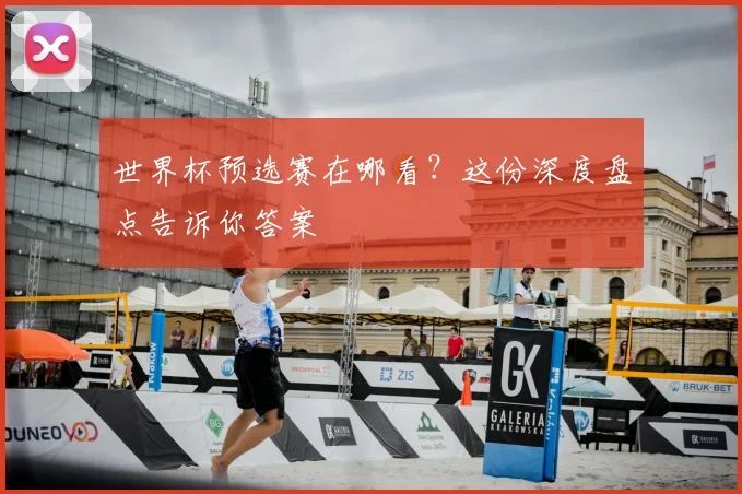 世界杯预选赛在哪看？这份深度盘点告诉你答案