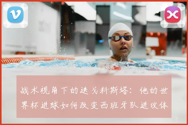 战术视角下的迭戈科斯塔：他的世界杯进球如何改变西班牙队进攻体系