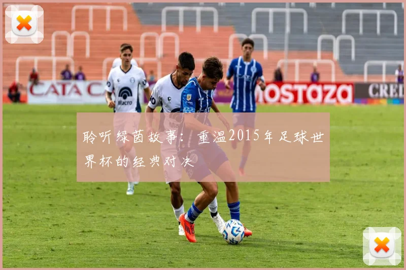 聆听绿茵故事：重温2015年足球世界杯的经典对决