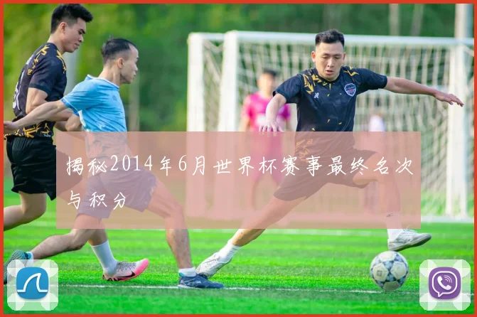 揭秘2014年6月世界杯赛事最终名次与积分