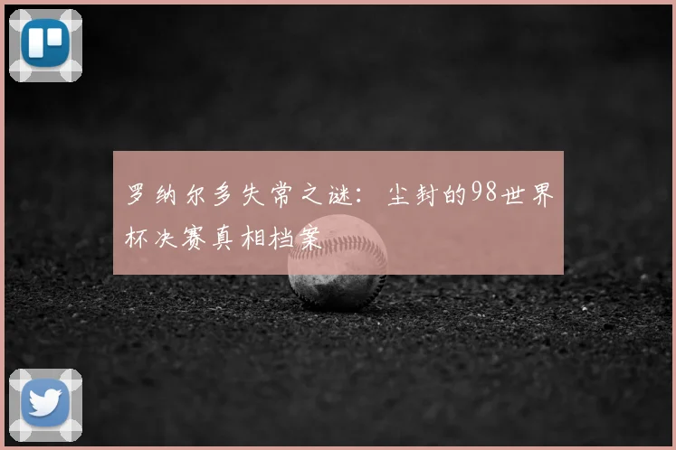 罗纳尔多失常之谜：尘封的98世界杯决赛真相档案