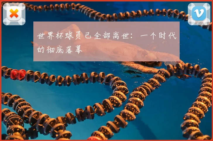 世界杯球员已全部离世：一个时代的彻底落幕