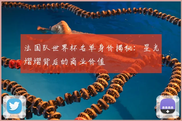 法国队世界杯名单身价揭秘:星光熠熠背后的商业价值