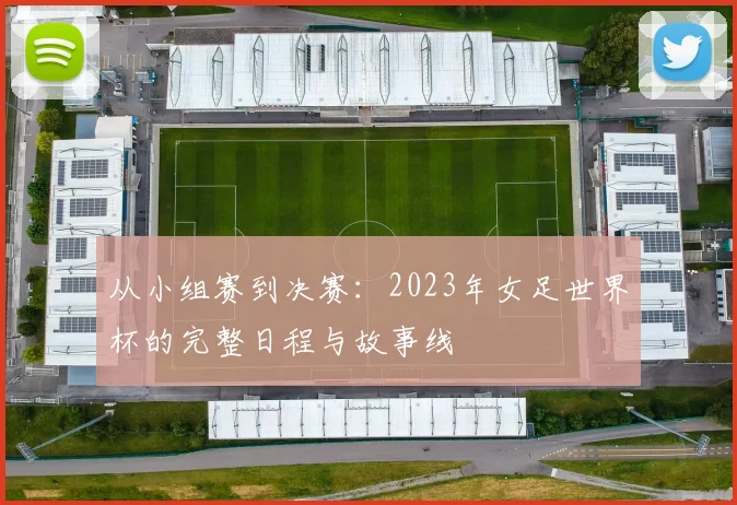 从小组赛到决赛：2023年女足世界杯的完整日程与故事线