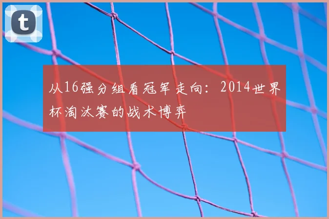从16强分组看冠军走向：2014世界杯淘汰赛的战术博弈